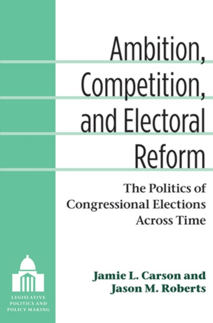 Ambition, Competition, and Electoral Reform : The Politics of Congressional Elections Across Time, Hardback Book