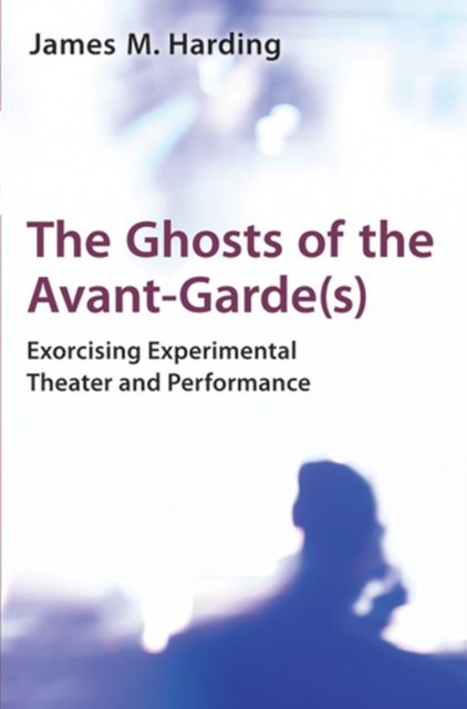 The Ghosts of the Avant-Garde(s) : Exorcising Experimental Theater and Performance, Hardback Book