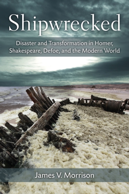 Shipwrecked : Disaster and Transformation in Homer, Shakespeare, Defoe, and the Modern World, Hardback Book
