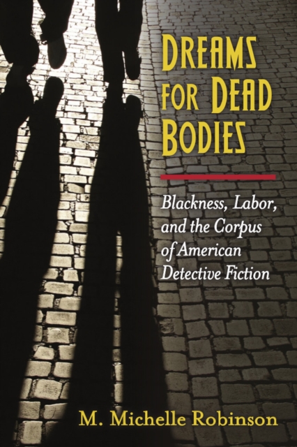 Dreams for Dead Bodies : Blackness, Labor, and the Corpus of American Detective Fiction, Hardback Book