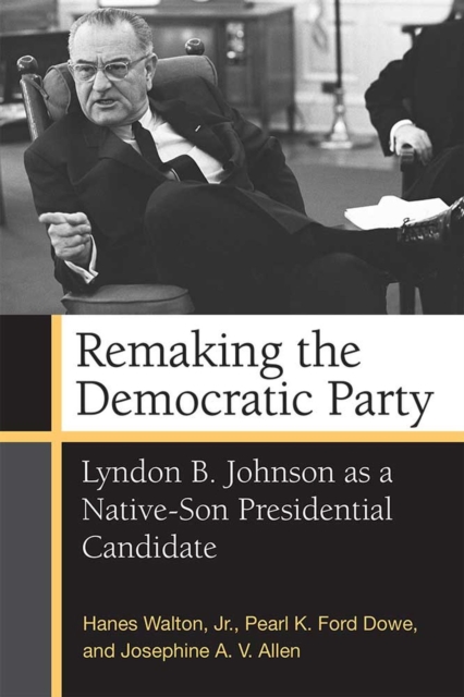 Remaking the Democratic Party : Lyndon B. Johnson as a Native-Son Presidential Candidate, Hardback Book