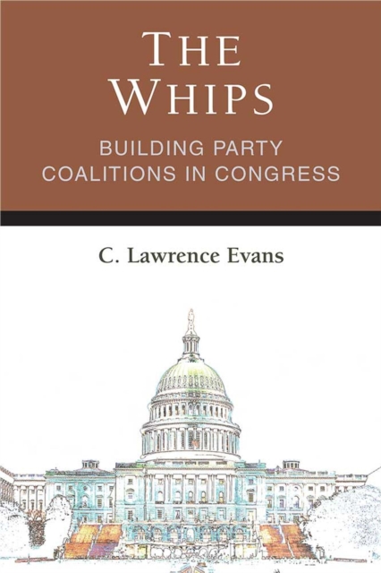 The Whips : Building Party Coalitions in Congress, Hardback Book
