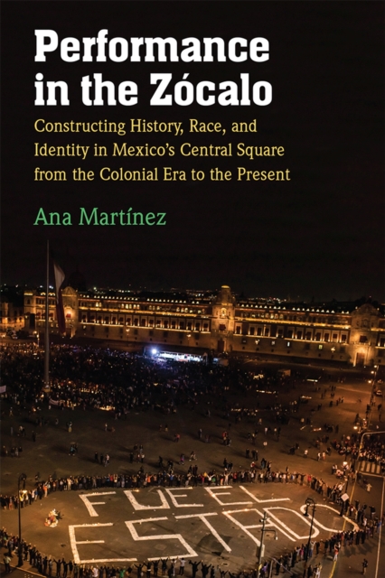 Performance in the Zocalo : Constructing History, Race, and Identity in Mexico's Central Square from the Colonial Era to the Present, Hardback Book