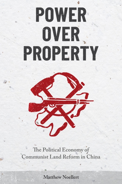 Power over Property : The Political Economy of Communist Land Reform in China, Hardback Book