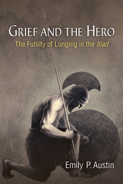Grief and the Hero : The Futility of Longing in the Iliad, Hardback Book