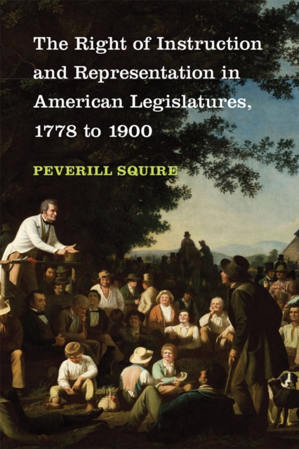 The Right of Instruction and Representation in American Legislatures, 1778-1900, Hardback Book