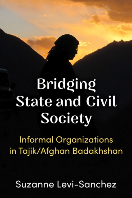 Bridging State and Civil Society : Informal Organizations in Tajik/Afghan Badakhshan, Hardback Book