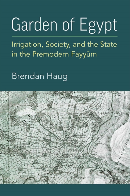 Garden of Egypt : Irrigation, Society, and the State in the Premodern Fayyum, Hardback Book