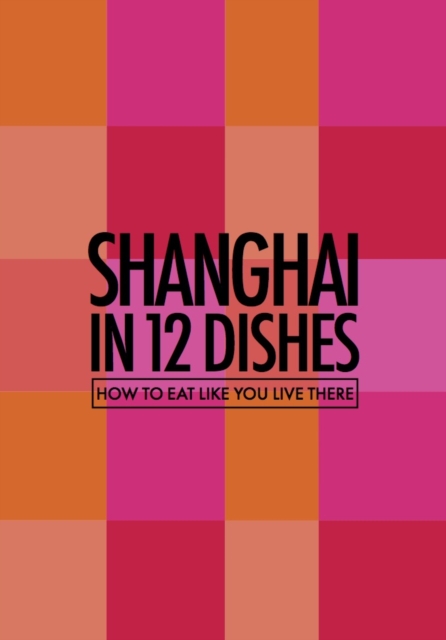 Shanghai in 12 Dishes : How to Eat Like You Live There, Paperback / softback Book