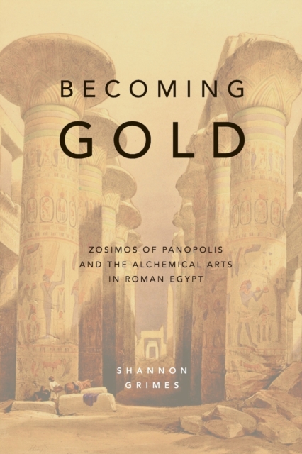 Becoming Gold : Zosimos of Panopolis and the Alchemical Arts in Roman Egypt, Paperback / softback Book