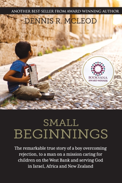 Small Beginnings : The remarkable true story of a boy overcoming rejection, to a man on a mission caring for children on the West Bank and serving God in Israel, Africa and New Zealand, Paperback / softback Book