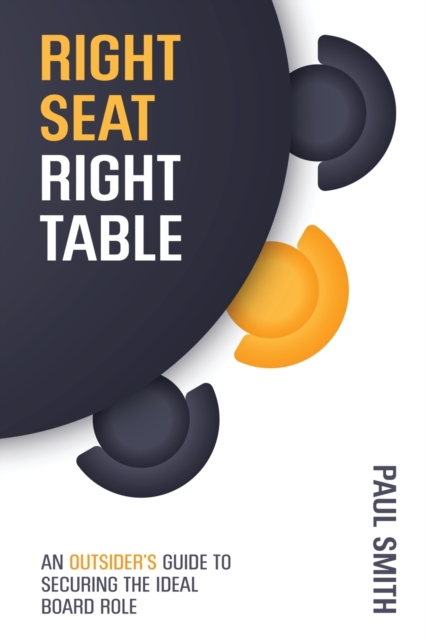 Right Seat Right Table : An Outsider's Guide to Securing the Ideal Board Role, Paperback / softback Book