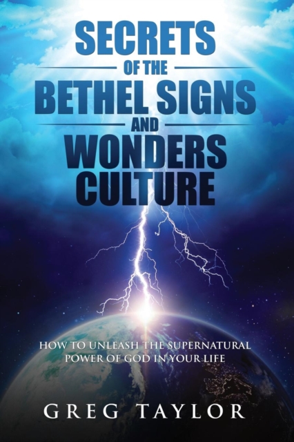 Secrets of the Bethel Signs and Wonders Culture : How to Unleash the Supernatural Power of God in Your Life, Paperback / softback Book