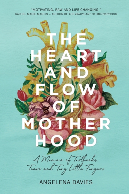 The Heart and Flow of Motherhood : A Memoir of Textbooks, Tears and Tiny Little Fingers, Paperback / softback Book