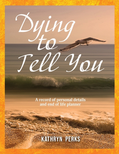 Dying to Tell You : A record of personal details and end of life planner, Paperback / softback Book