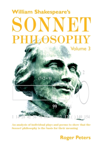 William Shakespeare's Sonnet Philosophy, Volume 3 : An analysis of individual plays and poems to show that the Sonnet philosophy is the basis for their meaning Volume 3, Paperback / softback Book