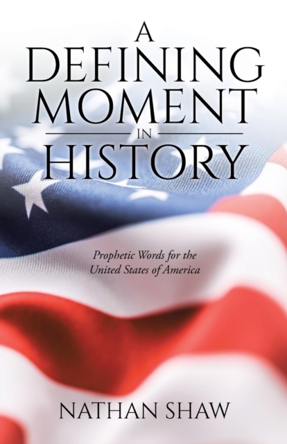 A Defining Moment in History : Prophetic Words for the United States of America, Paperback / softback Book