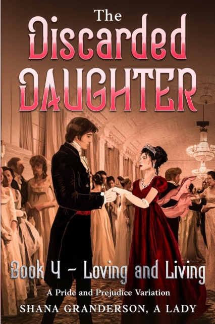 The Discarded Daughter Book 4 - Loving and Living : A Pride and Prejudice Variation, Paperback / softback Book