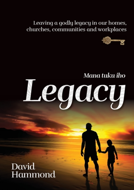 Legacy : Leaving a Godly legacy in our homes, churches, communities and workplaces, Paperback / softback Book