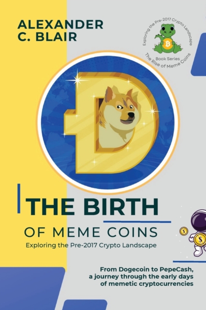 The Birth of Meme Coins : From Dogecoin to PepeCash, a journey through the early days of memetic cryptocurrencies, Paperback / softback Book