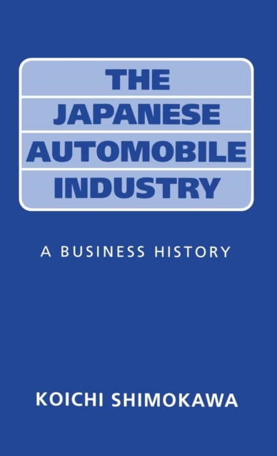 The Japanese Automobile Industry : A Business History, Hardback Book