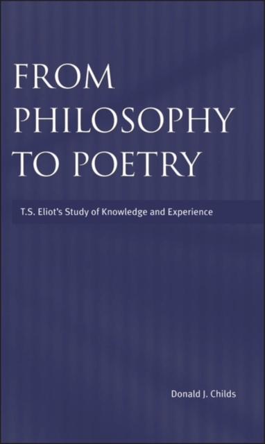 From Philosophy to Poetry : T.S.Eliot's Study of Knowledge and Experience, Hardback Book