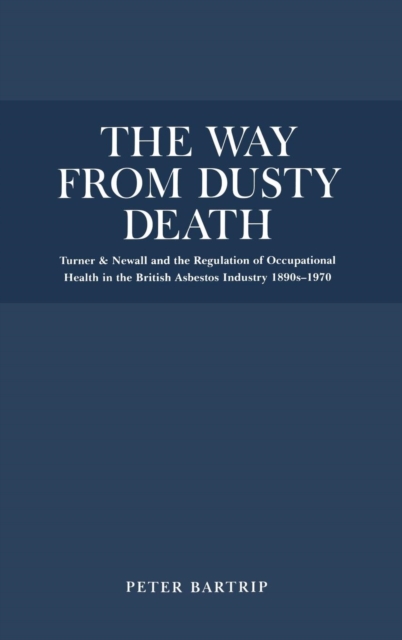 The Way from Dusty Death : Turner and Newall and the Regulation of the British Asbestos Industry 1890s-1970, Hardback Book