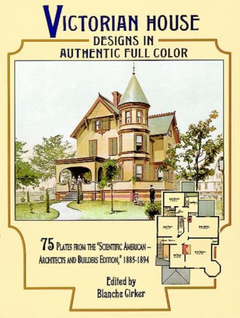 Victorian House Designs in Authentic Full Color : 75 Plates from the "Scientific American -- Architects and Builders Edition," 1885-1894, Paperback / softback Book