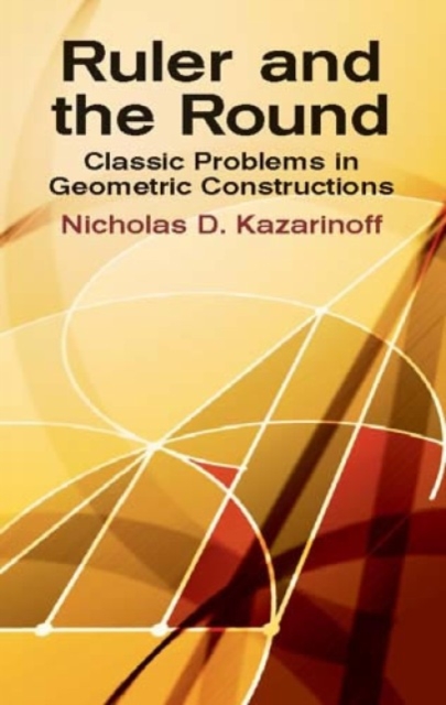 Ruler and the Round : Classic Problems in Geometric Constructions, Paperback / softback Book