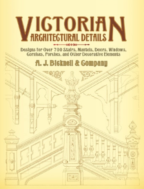Victorian Architectural Details : Designs for Over 700 Stairs, Mantels, Doors, Windows, Cornices, Porches, and Other Decorative Elements, Paperback / softback Book