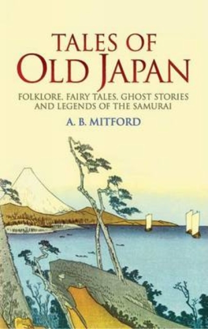 Tales of Old Japan : Folklore, Fairy Tales, Ghost Stories and Legends of the Samurai, Paperback / softback Book