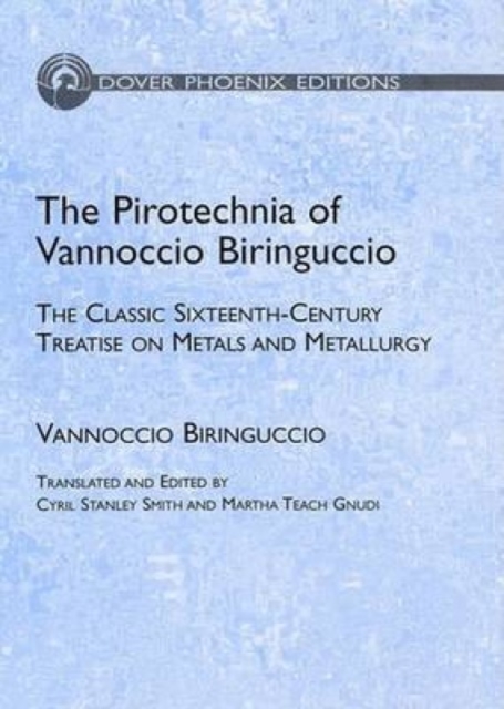 The Pirotechnia of Vannoccio Biringuccio : The Classic Sixteenth-Century Treatise on Metals and Metallurgy, Hardback Book