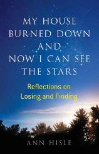 My House Burned Down and Now I Can See the Stars : Reflections on Losing and Finding, Paperback / softback Book