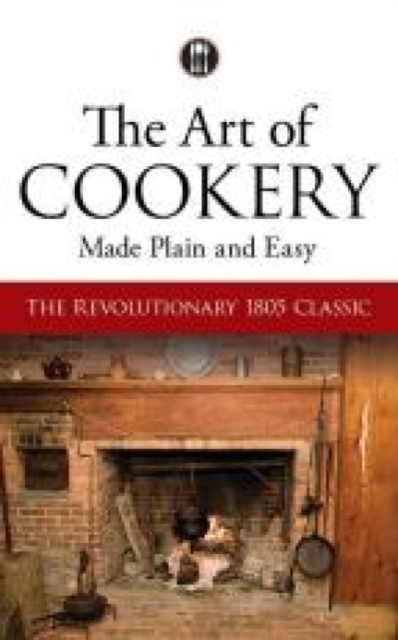 The Art of Cookery Made Plain and Easy : The Revolutionary 1805 Classic, Paperback / softback Book