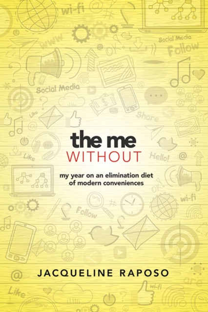 The Me, without: My Year on an Elimination Diet of Modern Conveniences : My Year on an Elimination Diet of Modern Conveniences, Hardback Book