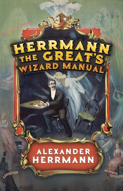 Herrmann the Great's Wizard Manual : From Sleight of Hand and Card Tricks to Coin Tricks, Stage Magic, and Mind Reading, Paperback / softback Book