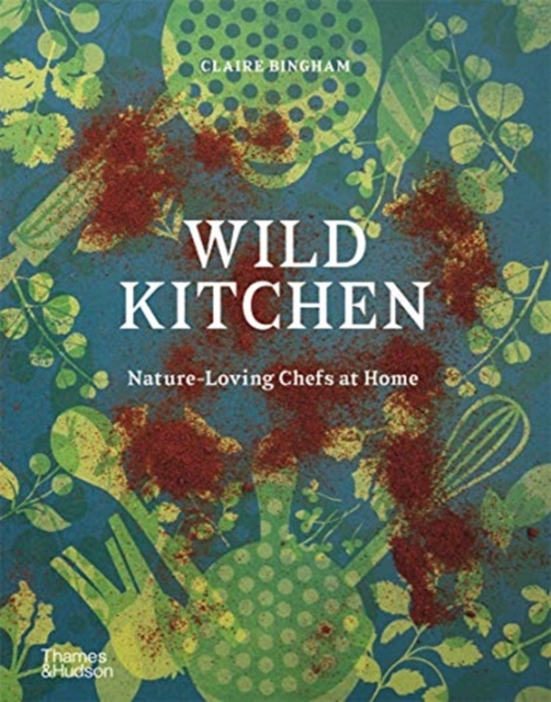 Wild Kitchen : Nature-Loving Chefs at Home, Hardback Book