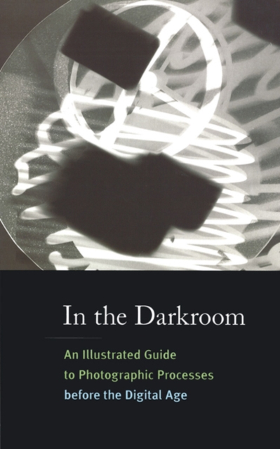 In the Darkroom : An Illustrated Guide to Photographic Processes Before the Digital Age, Paperback Book