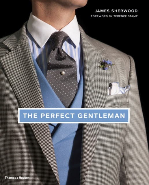 The Perfect Gentleman : The Pursuit of Timeless Elegance and Style in London, Hardback Book