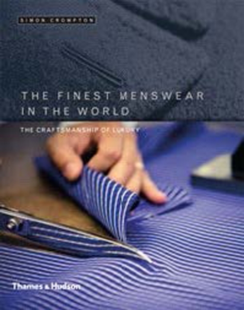 The Finest Menswear in the World : The Craftsmanship of Luxury, Hardback Book