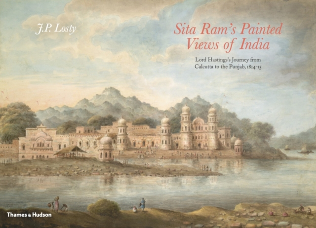 Sita Ram's Painted Views of India : Lord Hastings's Journey from Calcutta to the Punjab, 1814 - 15, Hardback Book