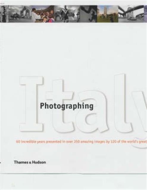 Photographing Italy : 60 Incredible Years presented in over 350 Amazing Images by 120 of the World's Greatest Photographers, Hardback Book