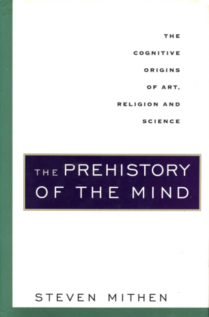The Prehistory of the Mind : A Search for the Origins of Art, Religion and Science, EPUB eBook