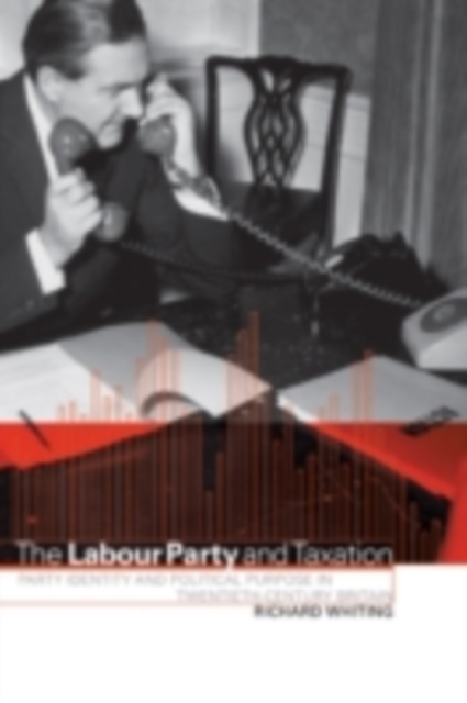 Labour Party and Taxation : Party Identity and Political Purpose in Twentieth-Century Britain, PDF eBook