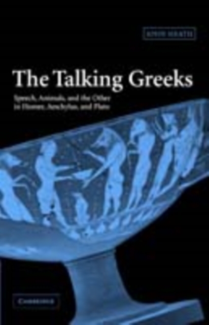 Talking Greeks : Speech, Animals, and the Other in Homer, Aeschylus, and Plato, PDF eBook