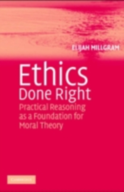 Ethics Done Right : Practical Reasoning as a Foundation for Moral Theory, PDF eBook