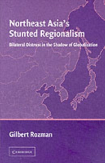 Northeast Asia's Stunted Regionalism : Bilateral Distrust in the Shadow of Globalization, PDF eBook
