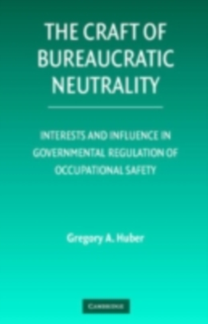Craft of Bureaucratic Neutrality : Interests and Influence in Governmental Regulation of Occupational Safety, PDF eBook