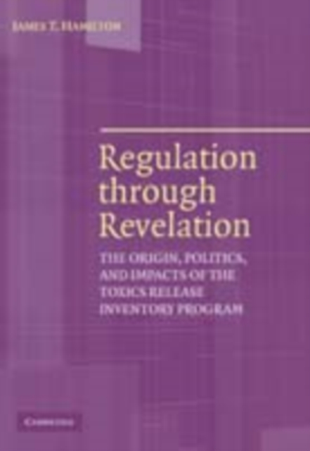Regulation through Revelation : The Origin, Politics, and Impacts of the Toxics Release Inventory Program, PDF eBook