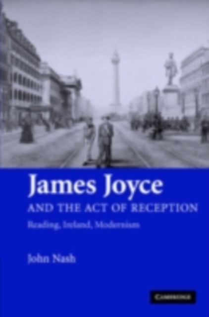 James Joyce and the Act of Reception : Reading, Ireland, Modernism, PDF eBook